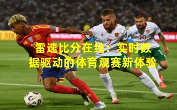 雷速比分在线：实时数据驱动的体育观赛新体验