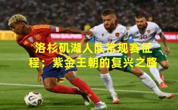 洛杉矶湖人队常规赛征程：紫金王朝的复兴之路