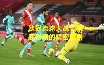 欧冠点球大战:决胜时刻的精密规则