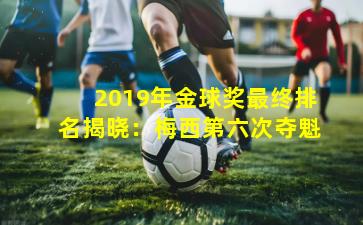 2019年金球奖最终排名揭晓:梅西第六次夺魁