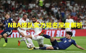 NBA球队实力排名深度解析