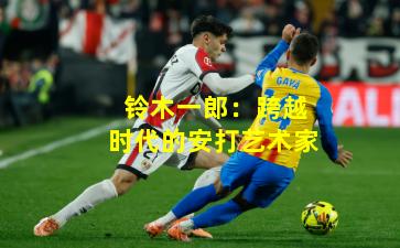 铃木一郎：跨越时代的安打艺术家