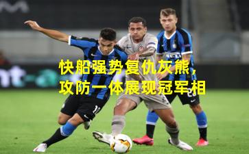 快船强势复仇灰熊,攻防一体展现冠军相 快船强势复仇灰熊,攻防一体展现冠军相