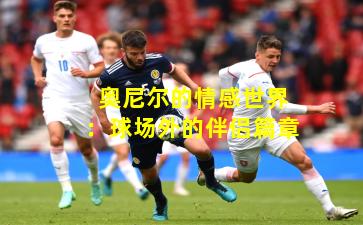 奥尼尔的情感世界：球场外的伴侣篇章