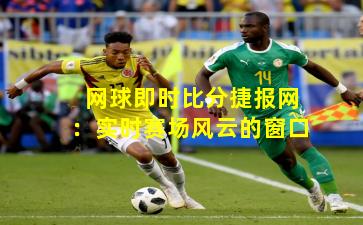 网球即时比分捷报网：实时赛场风云的窗口