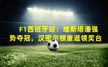  F1西班牙站：维斯塔潘强势夺冠，汉密尔顿重返领奖台