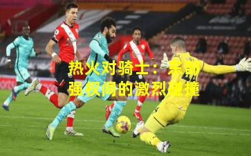 热火对骑士：东部强权间的激烈碰撞