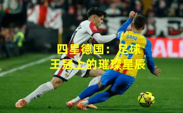 四星德国：足球王冠上的璀璨星辰