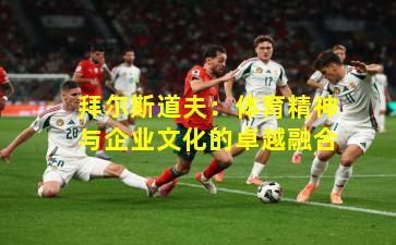 拜尔斯道夫：体育精神与企业文化的卓越融合