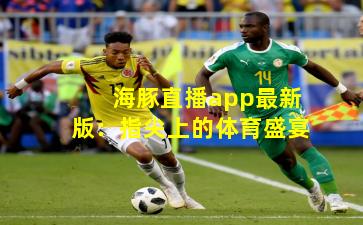 海豚直播app最新版：指尖上的体育盛宴