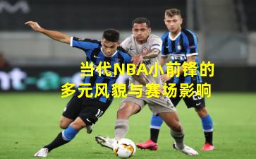 当代NBA小前锋的多元风貌与赛场影响 当代NBA小前锋的多元风貌与赛场影响
